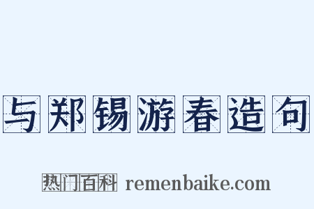 与郑锡游春造句是什么意思的图片